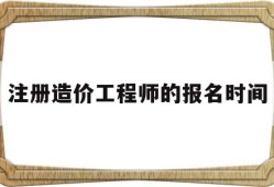 注冊造價(jià)工程師的報(bào)名時(shí)間是多久,注冊造價(jià)工程師的報(bào)名時(shí)間