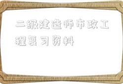 二級(jí)建造師市政工程復(fù)習(xí)資料二級(jí)建造師市政工程可以從事什么工作