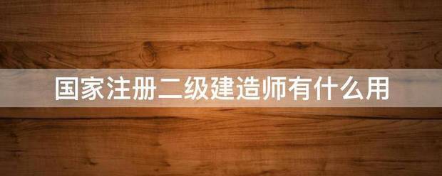 國(guó)家注冊(cè)二級(jí)建造師有什么用  第1張
