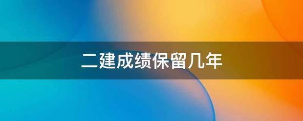 二建成績(jī)保留幾年  第1張