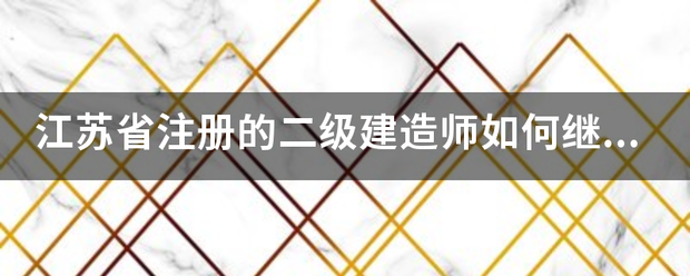 江蘇省注冊的二級建造師如何繼續教育  第1張