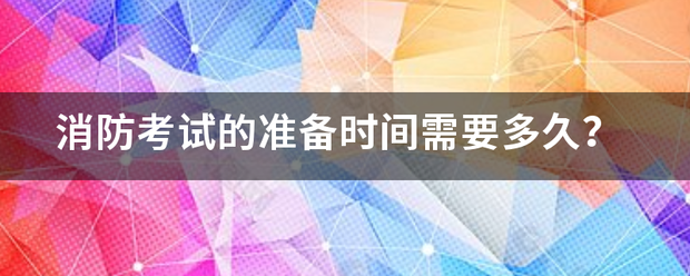 消防考試的準(zhǔn)備時間需要多久？  第1張