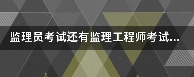 監(jiān)理員考試還有監(jiān)理工程師考試的報考條件是什么？  第1張