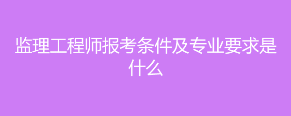 水電監(jiān)理工程師報(bào)考條件,水電監(jiān)理工程師報(bào)考條件專業(yè)  第1張